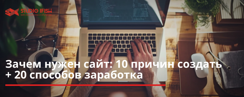 Зачем нужен сайт: 10 причин создать его + 20 способов заработка