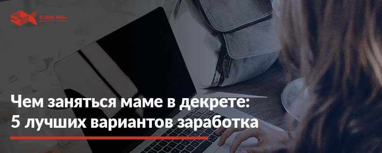 Чем заняться маме в декрете, чтобы заработать от 250$