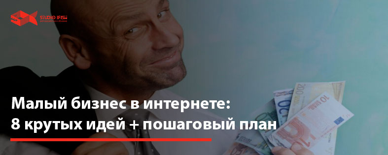 Малый бизнес в интернете: 8 крутых идей + пошаговый план