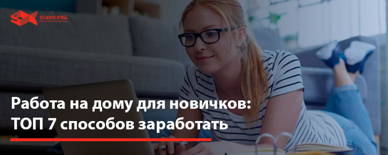 Работа на дому для новичков: ТОП 7 способов заработать