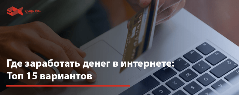 Где заработать денег в интернете: Топ 15 вариантов