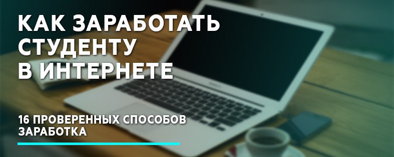 Как заработать деньги студенту в интернете: 16 проверенных способов