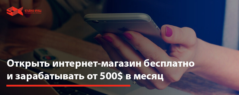 Открыть интернет магазин бесплатно и зарабатывать от 500$ в месяц