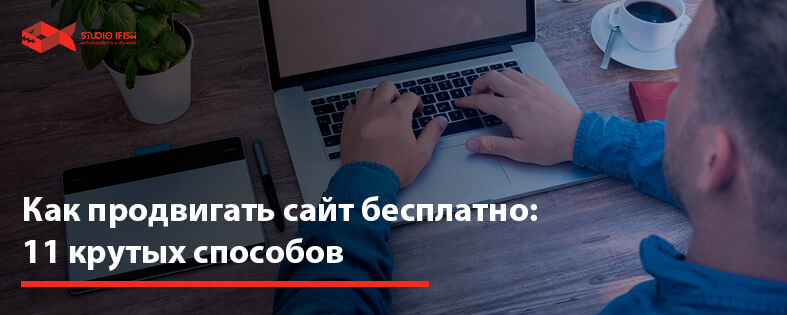 Как продвигать сайт бесплатно: 11 крутых способов