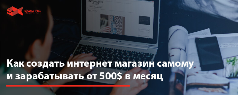 Как создать интернет магазин самому и зарабатывать от 500$ в месяц